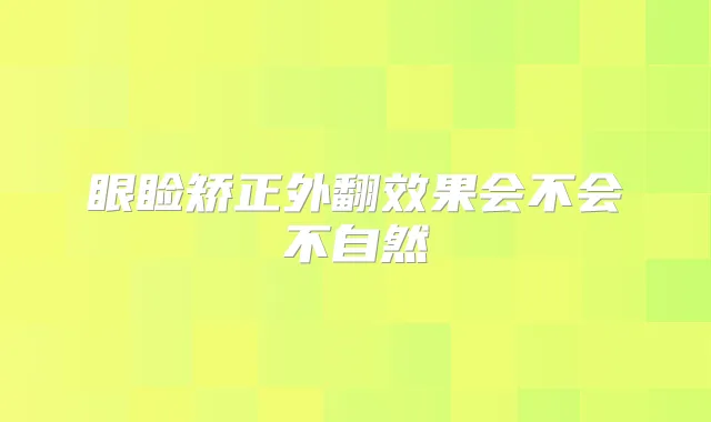 眼睑矫正外翻效果会不会不自然
