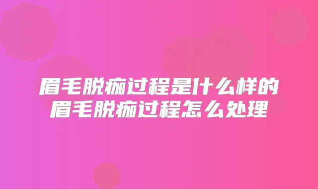 眉毛脱痂过程是什么样的眉毛脱痂过程怎么处理