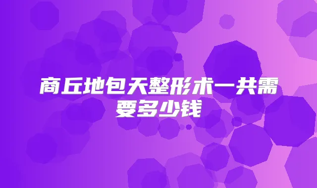 商丘地包天整形术一共需要多少钱
