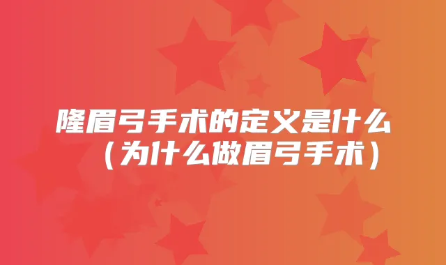 隆眉弓手术的定义是什么（为什么做眉弓手术）