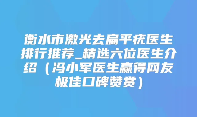 衡水市激光去扁平疣医生排行推荐_精选六位医生介绍（冯小军医生赢得网友口碑赞赏）