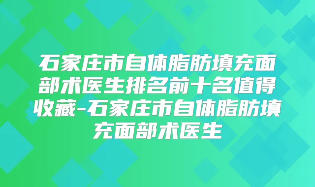 石家庄市自体脂肪填充面部术医生排名前十名值得收藏-石家庄市自体脂肪填充面部术医生
