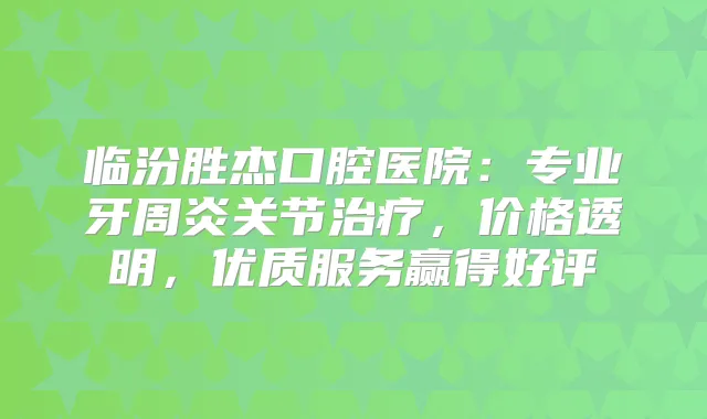 临汾胜杰口腔医院：专业牙周炎关节，价格透明，优质服务赢得好评
