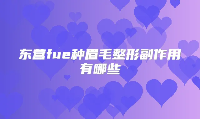 东营fue种眉毛整形副作用有哪些