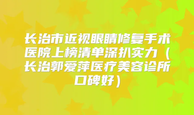 长治市近视眼睛修复手术医院上榜清单深扒实力（长治郭爱萍医疗美容诊所口碑好）