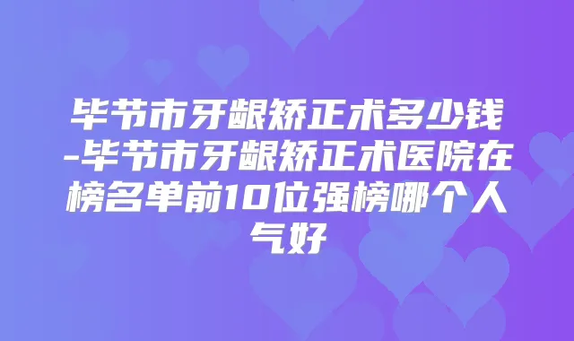 毕节市牙龈矫正术多少钱-毕节市牙龈矫正术医院在榜名单前10位强榜哪个人气好