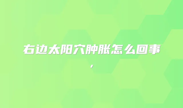 右边太阳穴肿胀怎么回事,