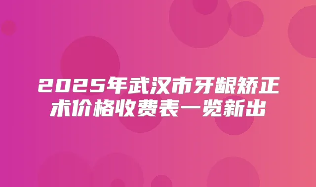 2025年武汉市牙龈矫正术价格收费表一览新出