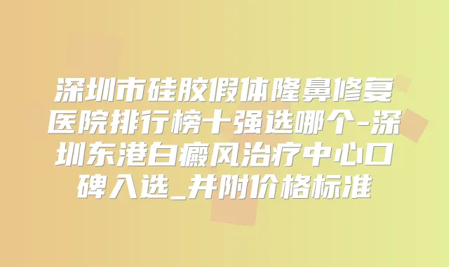 深圳市硅胶假体隆鼻修复医院排行榜十强选哪个-深圳东港白癜风中心口碑入选_并附价格标准