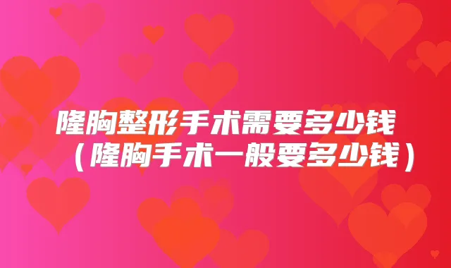 隆胸整形手术需要多少钱（隆胸手术一般要多少钱）