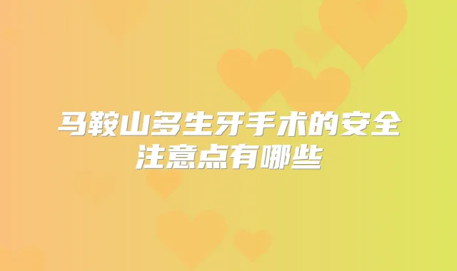 马鞍山多生牙手术的安全注意点有哪些