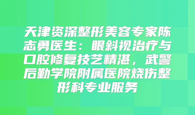 天津资深整形美容专家陈志勇医生：眼斜视与口腔修复技艺精湛，武警后勤学院附属医院烧伤整形科专业服务