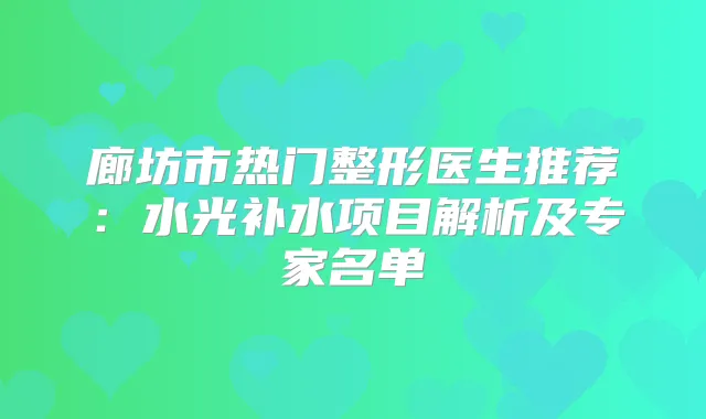 廊坊市热门整形医生推荐：水光补水项目解析及专家名单
