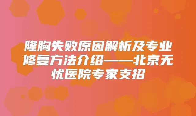 隆胸失败原因解析及专业修复方法介绍——北京无忧医院专家支招