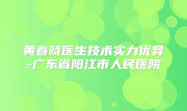 黄春晓医生技术实力优异-广东省阳江市人民医院