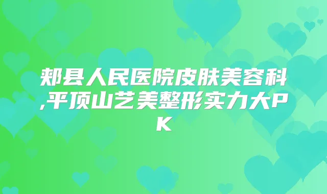 郏县人民医院皮肤美容科,平顶山艺美整形实力大PK
