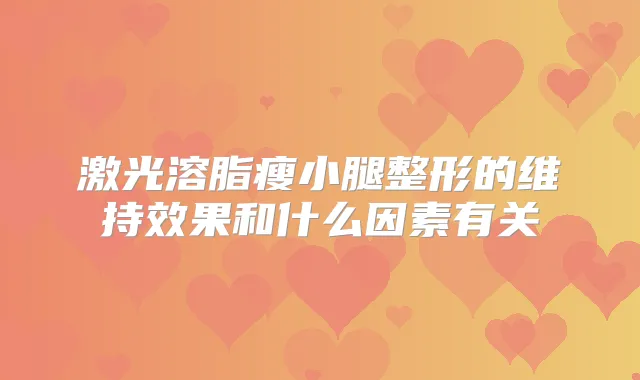 激光溶脂瘦小腿整形的维持效果和什么因素有关