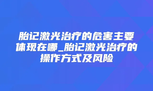 胎记激光的危害主要体现在哪_胎记激光的操作方式及风险