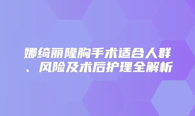 娜绮丽隆胸手术适合人群、风险及术后护理全解析