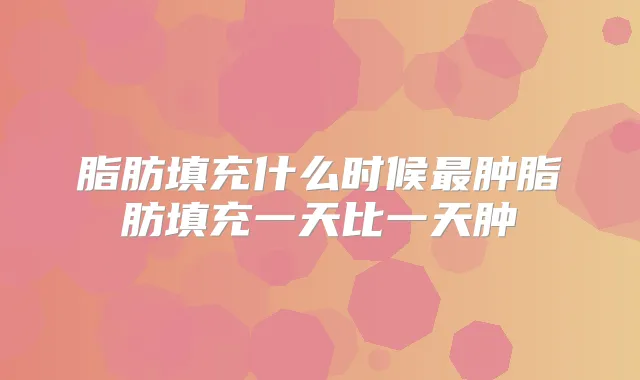 脂肪填充什么时候肿脂肪填充一天比一天肿