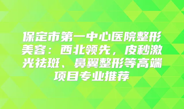 title="保定市第一中心医院整形美容：西北领先，皮秒激光祛斑、鼻翼整形等高端项目专业推荐"