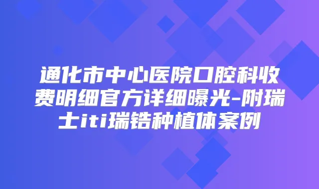 通化市中心医院口腔科收费明细官方详细曝光-附瑞士iti瑞锆种植体案例