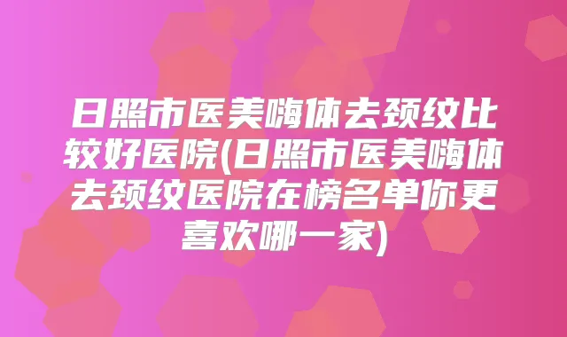 日照市医美嗨体去颈纹比较好医院(日照市医美嗨体去颈纹医院在榜名单你更喜欢哪一家)