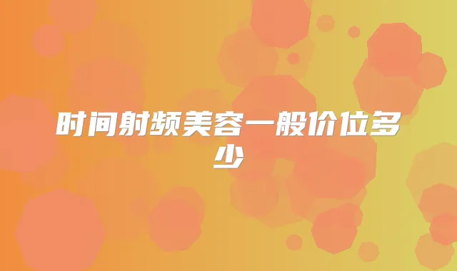 时间射频美容一般价位多少
