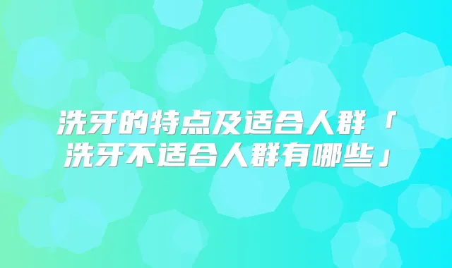 洗牙的特点及适合人群「洗牙不适合人群有哪些」
