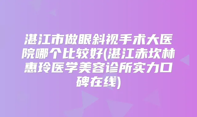 湛江市做眼斜视手术大医院哪个比较好(湛江赤坎林惠玲医学美容诊所实力口碑在线)