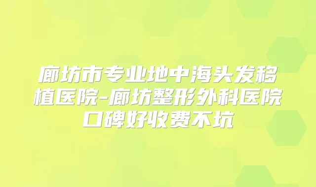廊坊市专业地中海头发移植医院-廊坊整形外科医院口碑好收费不坑