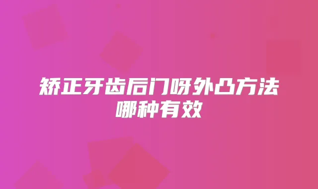 矫正牙齿后门呀外凸方法哪种有效