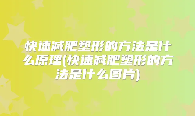 快速减肥塑形的方法是什么原理(快速减肥塑形的方法是什么图片)