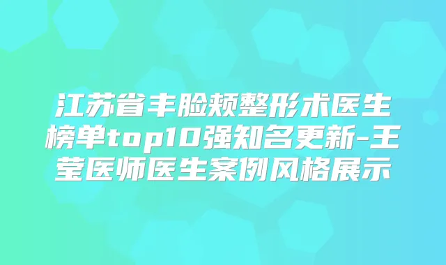 江苏省丰脸颊整形术医生榜单top10强知名更新-王莹医师医生案例风格展示
