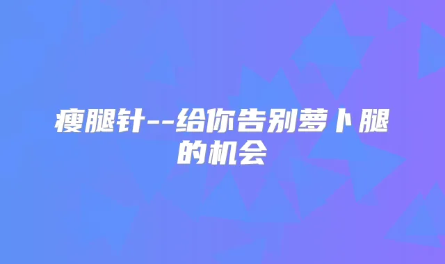 瘦腿针--给你告别萝卜腿的机会