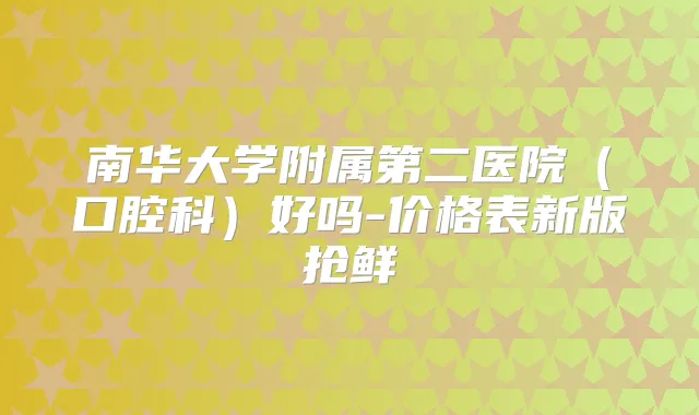 南华大学附属第二医院（口腔科）好吗-价格表新版抢鲜