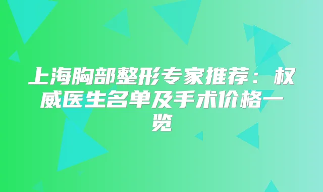 上海胸部整形专家推荐：医生名单及手术价格一览