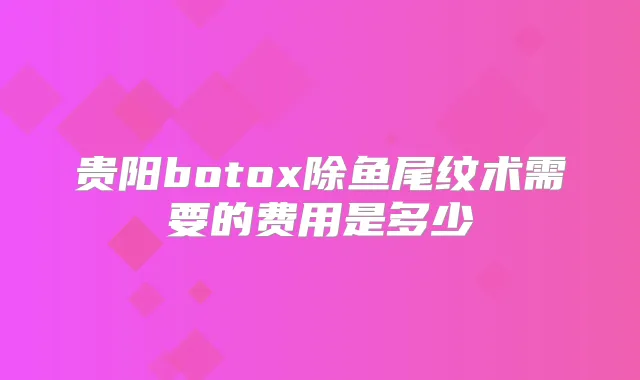 贵阳除鱼尾纹术需要的费用是多少