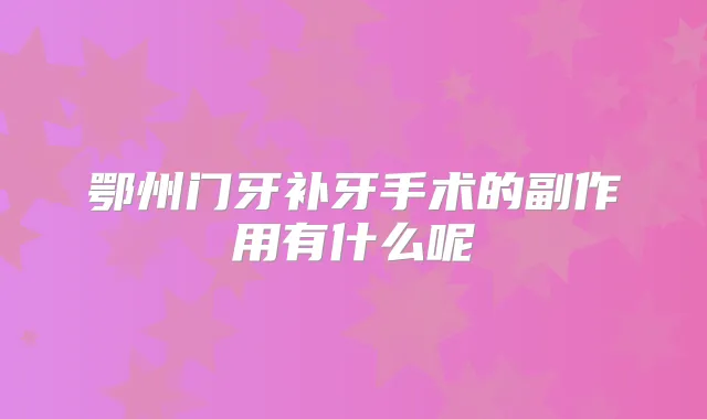 鄂州门牙补牙手术的副作用有什么呢