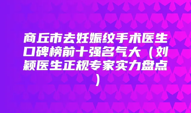 商丘市去妊娠纹手术医生口碑榜前十强名气大(刘颖医生正规专家实力盘点)