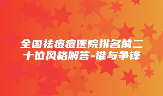 全国祛痘痘医院排名前二十位风格解答-谁与争锋