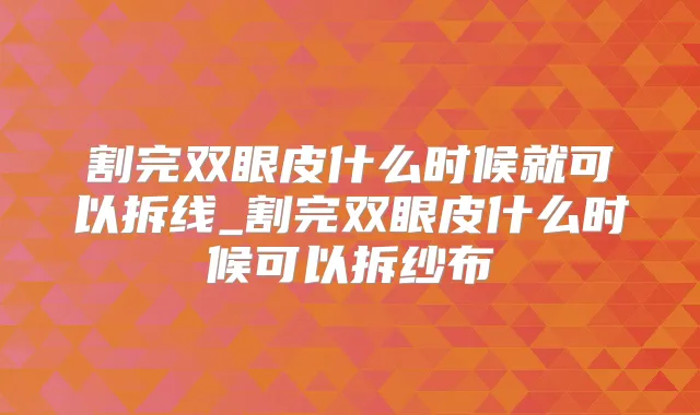 割完双眼皮什么时候就可以拆线_割完双眼皮什么时候可以拆纱布