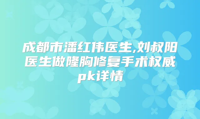 成都市潘红伟医生,刘叔阳医生做隆胸修复手术pk详情