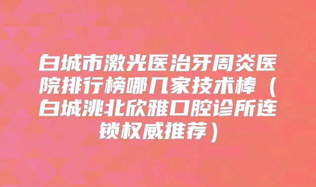 白城市激光医治牙周炎医院排行榜哪几家技术棒(白城洮北欣雅口腔诊所连锁推荐)