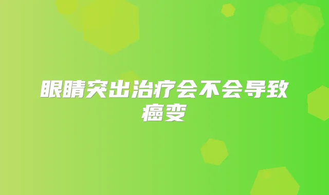 眼睛突出会不会导致癌变