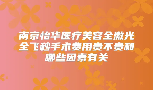 南京怡华医疗美容全激光全飞秒手术费用贵不贵和哪些因素有关
