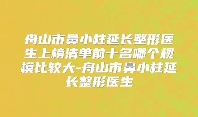 舟山市鼻小柱延长整形医生上榜清单前十名哪个规模比较大-舟山市鼻小柱延长整形医生