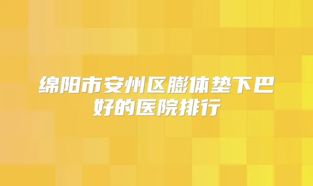 绵阳市安州区膨体垫下巴好的医院排行