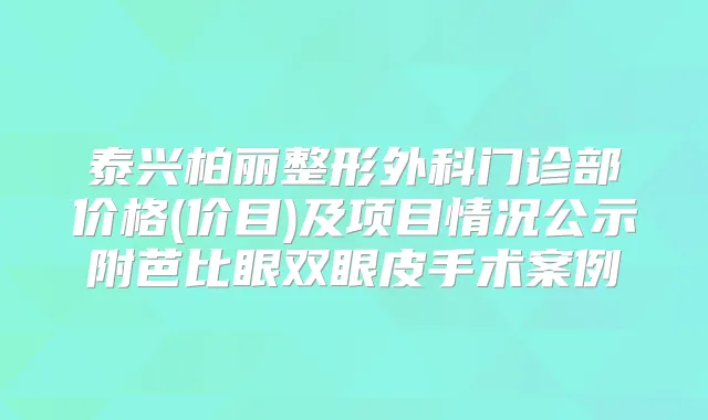 泰兴柏丽整形外科门诊部价格(价目)及项目情况公示附芭比眼双眼皮手术案例