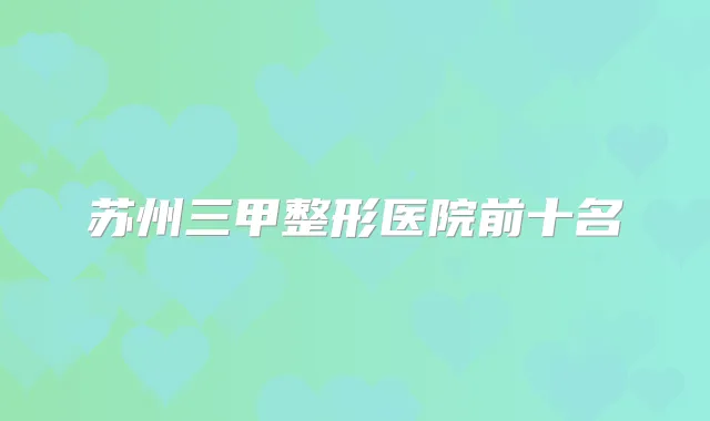 苏州三甲整形医院前十名